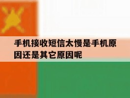 关于手机接收短信太慢是手机原因还是其它原因呢的信息