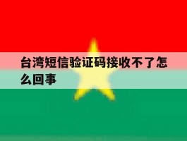 台湾短信验证码接收不了怎么回事