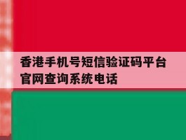 香港手机号短信验证码平台官网查询系统电话的简单介绍