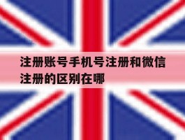 注册账号手机号注册和微信注册的区别在哪