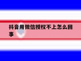 抖音用微信授权不上怎么回事