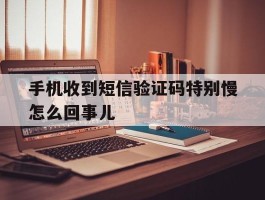 手机收到短信验证码特别慢怎么回事儿