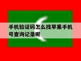 手机验证码怎么找苹果手机号查询记录呢的简单介绍