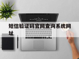 短信验证码官网查询系统网址的简单介绍
