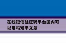 在线短信验证码平台国内可以用吗知乎文章的简单介绍