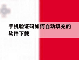 手机验证码如何自动填充的软件下载