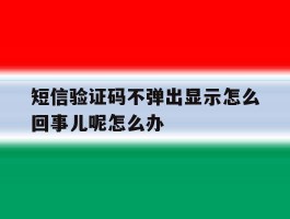短信验证码不弹出显示怎么回事儿呢怎么办的简单介绍