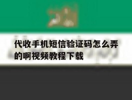 代收手机短信验证码怎么弄的啊视频教程下载的简单介绍