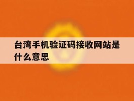 台湾手机验证码接收网站是什么意思