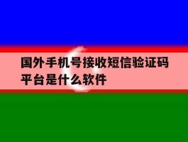 国外手机号接收短信验证码平台是什么软件的简单介绍