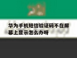 华为手机短信验证码不在屏幕上显示怎么办呀