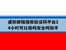 虚拟邮箱接收验证码平台24小时可以用吗安全吗知乎的简单介绍