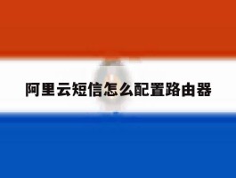 阿里云短信怎么配置路由器