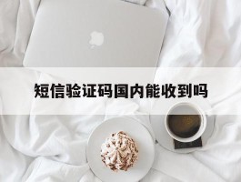 短信验证码国内能收到吗