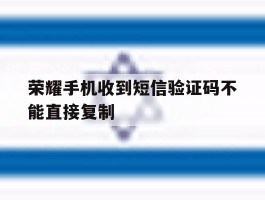 荣耀手机收到短信验证码不能直接复制