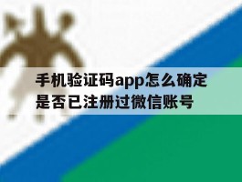 手机验证码app怎么确定是否已注册过微信账号