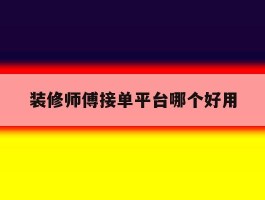 装修师傅接单平台哪个好用
