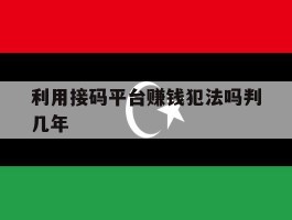 利用接码平台赚钱犯法吗判几年的简单介绍