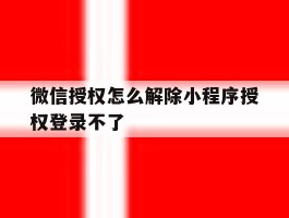 微信授权怎么解除小程序授权登录不了