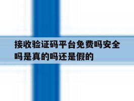 关于接收验证码平台免费吗安全吗是真的吗还是假的的信息