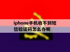 iphone手机收不到短信验证码怎么办呢