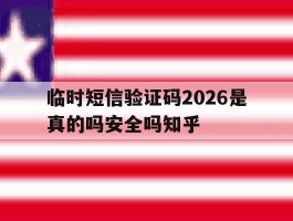 临时短信验证码2026是真的吗安全吗知乎的简单介绍