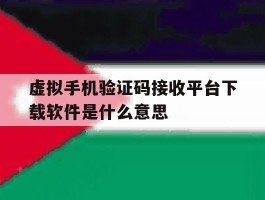 包含虚拟手机验证码接收平台下载软件是什么意思的词条