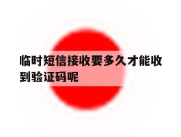 临时短信接收要多久才能收到验证码呢
