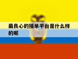 最良心的接单平台是什么样的呢