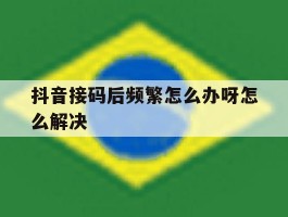 抖音接码后频繁怎么办呀怎么解决