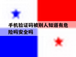 手机验证码被别人知道有危险吗安全吗