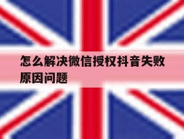 怎么解决微信授权抖音失败原因问题