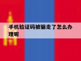 手机验证码被骗走了怎么办理呢