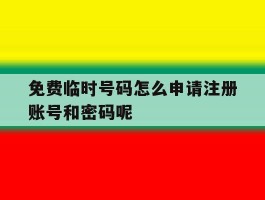 免费临时号码怎么申请注册账号和密码呢的简单介绍