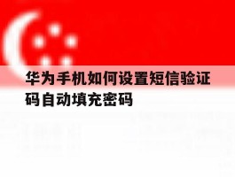 关于华为手机如何设置短信验证码自动填充密码的信息