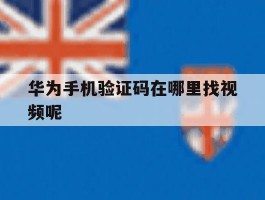 华为手机验证码在哪里找视频呢