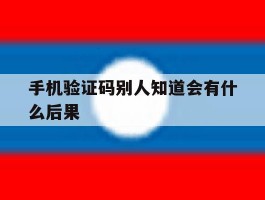 手机验证码别人知道会有什么后果