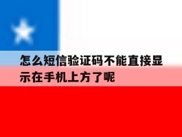 关于怎么短信验证码不能直接显示在手机上方了呢的信息