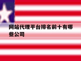 网站代理平台排名前十有哪些公司