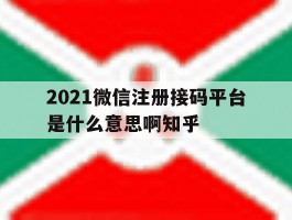2021微信注册接码平台是什么意思啊知乎的简单介绍