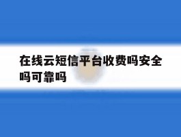在线云短信平台收费吗安全吗可靠吗