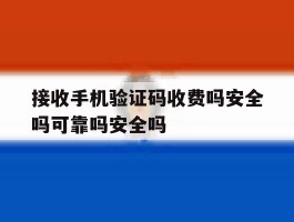 包含接收手机验证码收费吗安全吗可靠吗安全吗的词条