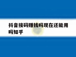 关于抖音接码赚钱吗现在还能用吗知乎的信息