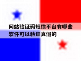 关于网站验证码短信平台有哪些软件可以验证真假的的信息