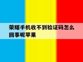 荣耀手机收不到验证码怎么回事呢苹果
