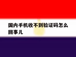 国内手机收不到验证码怎么回事儿