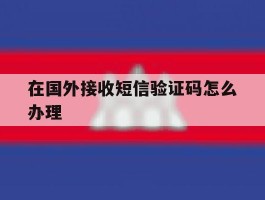 在国外接收短信验证码怎么办理