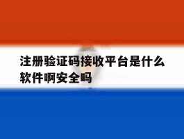 关于注册验证码接收平台是什么软件啊安全吗的信息