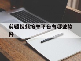 剪辑视频接单平台有哪些软件