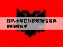 关于隐私小号在线接收短信是真的吗吗知乎的信息